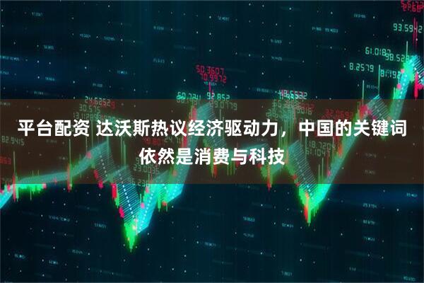 平台配资 达沃斯热议经济驱动力，中国的关键词依然是消费与科技