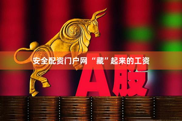 安全配资门户网 “藏”起来的工资